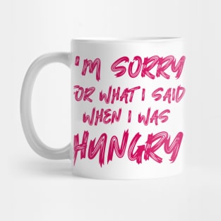 I'm Sorry For What I Said When I Was Hungry Mug
